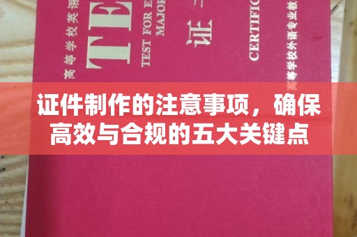 望城证件制作的注意事项，确保高效与合规的五大关键点