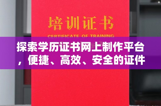 都昌探索学历证书网上制作平台，便捷、高效、安全的证件制作新选择